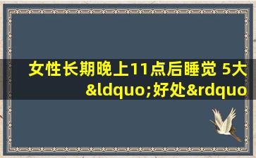 女性长期晚上11点后睡觉 5大“好处”跟随你